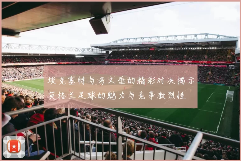 埃克塞特与考文垂的精彩对决揭示英格兰足球的魅力与竞争激烈性