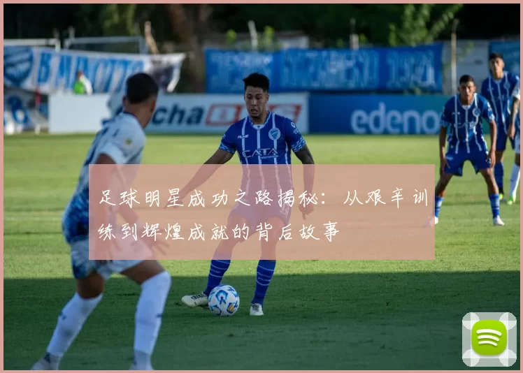 足球明星成功之路揭秘：从艰辛训练到辉煌成就的背后故事
