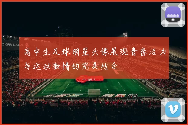 高中生足球明星头像展现青春活力与运动激情的完美结合