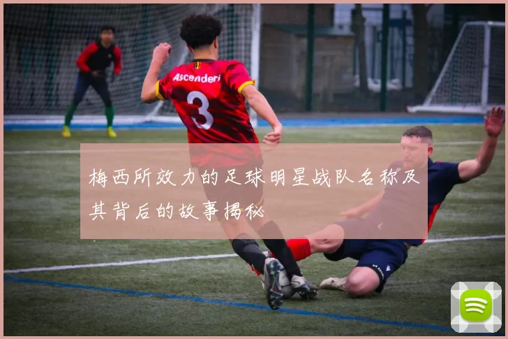 梅西所效力的足球明星战队名称及其背后的故事揭秘