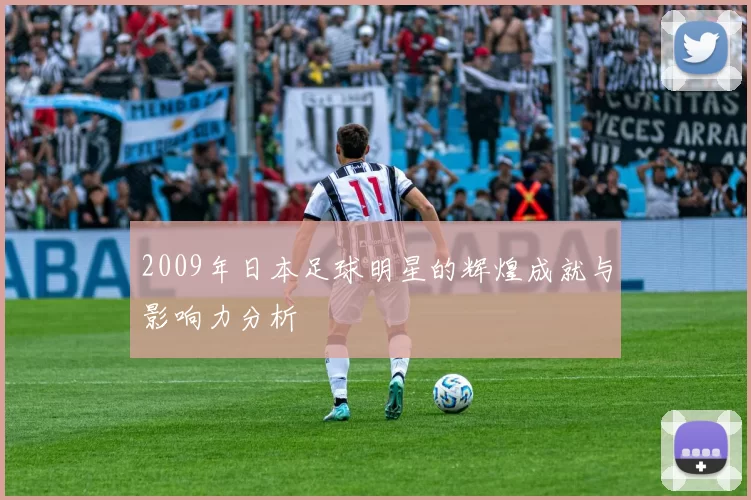 2009年日本足球明星的辉煌成就与影响力分析