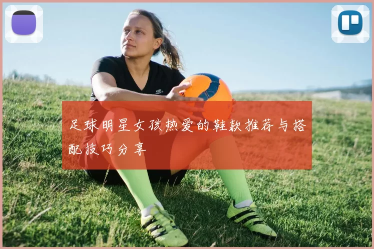 足球明星女孩热爱的鞋款推荐与搭配技巧分享