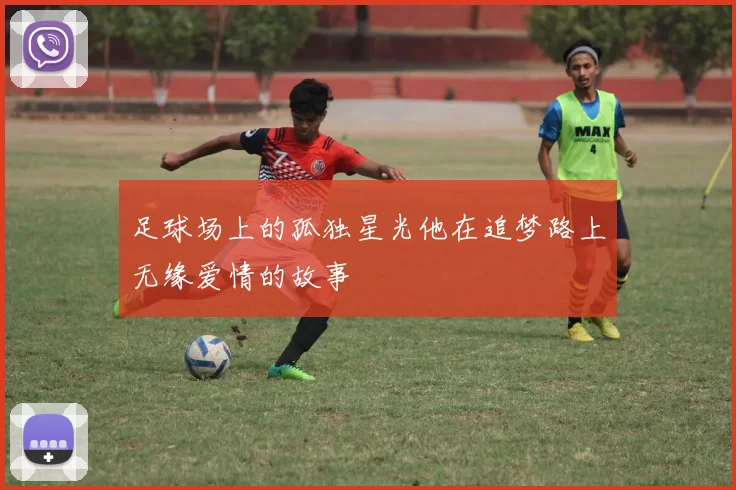 足球场上的孤独星光他在追梦路上无缘爱情的故事