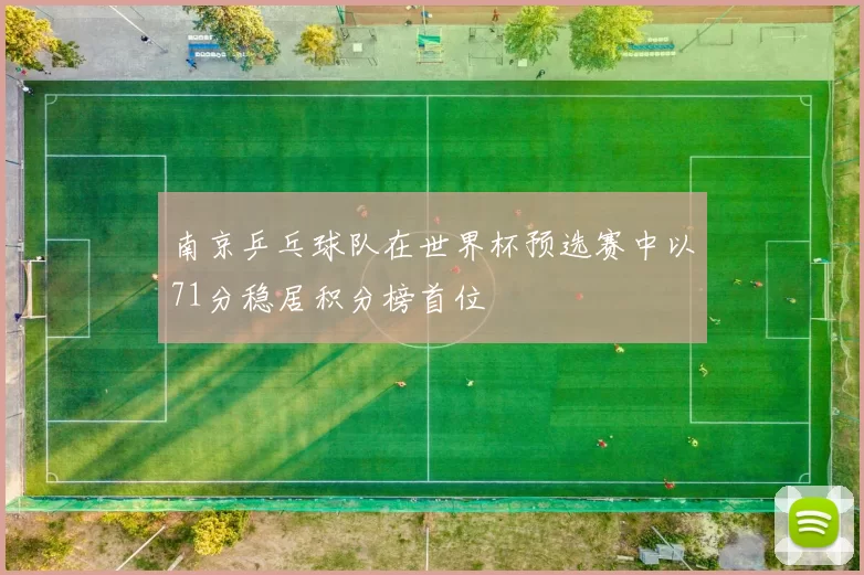 南京乒乓球队在世界杯预选赛中以71分稳居积分榜首位