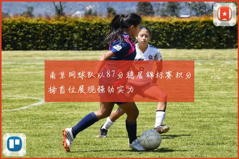 南京网球队以87分稳居锦标赛积分榜首位展现强劲实力