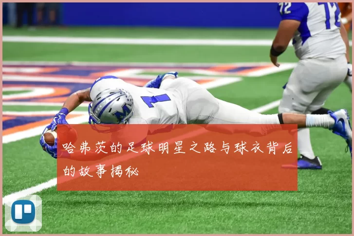 哈弗茨的足球明星之路与球衣背后的故事揭秘