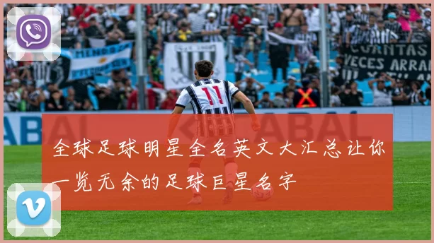 全球足球明星全名英文大汇总让你一览无余的足球巨星名字