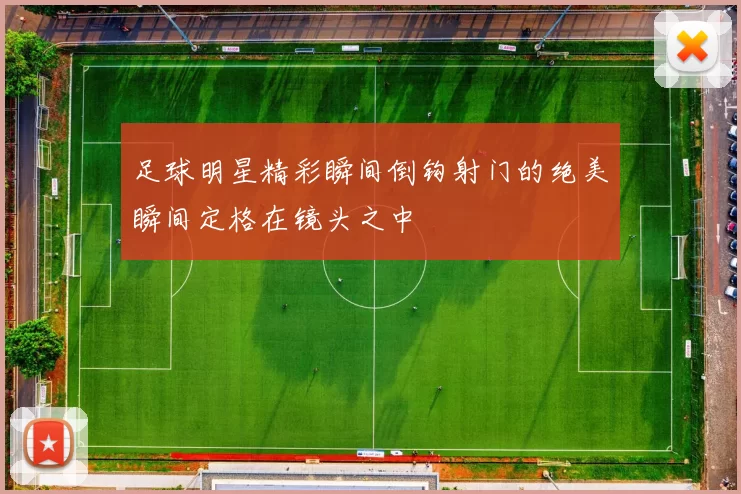 足球明星精彩瞬间倒钩射门的绝美瞬间定格在镜头之中