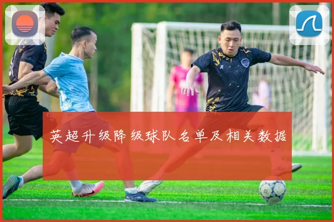 英超升级降级球队名单及相关数据
