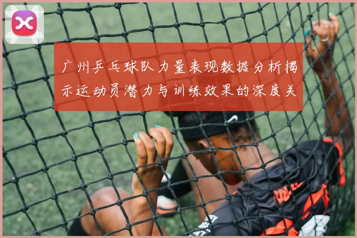 广州乒乓球队力量表现数据分析揭示运动员潜力与训练效果的深度关系